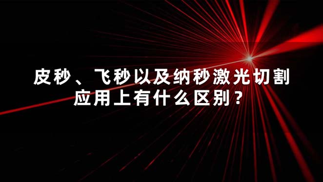 皮秒、飛秒以及納秒激光切割應(yīng)用上有什么區(qū)別？