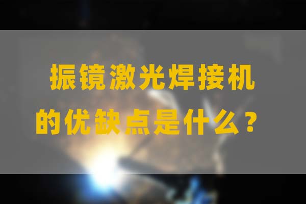 為什么要選擇振鏡激光焊接，他的優(yōu)缺點是什么？