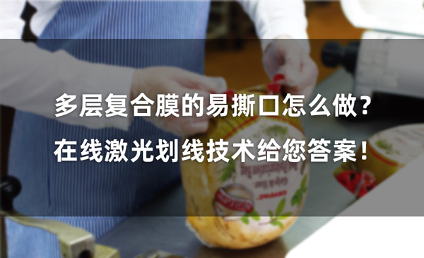 多層復合膜的易撕口怎么做？ 在線激光劃線技術(shù)給您答案！